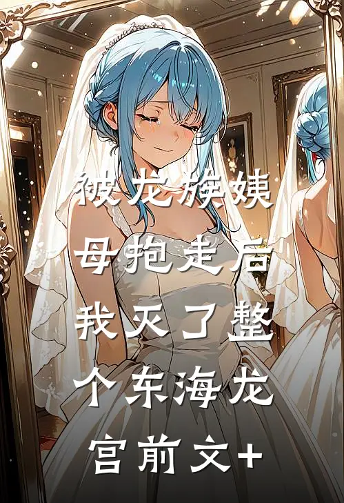 被龙族姨母抱走后，我灭了整个东海龙宫前文+