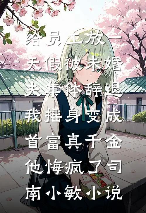 给员工放一天假被未婚夫集体辞退，我摇身变成首富真千金他悔疯了司南小敏小说