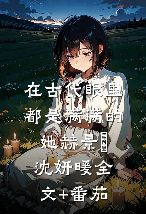 在古代眼里都是满满的她赫景罙沈妍暖全文+番茄