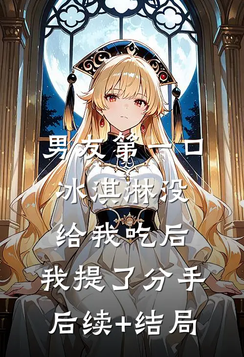 男友第一口冰淇淋没给我吃后，我提了分手后续+结局