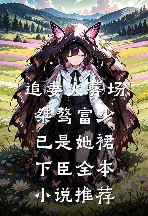 追妻火葬场：桀骜富少已是她裙下臣全本小说推荐