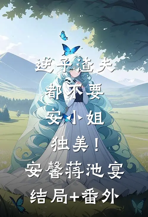 逆子渣夫都不要，安小姐独美！安馨蒋池宴结局+番外
