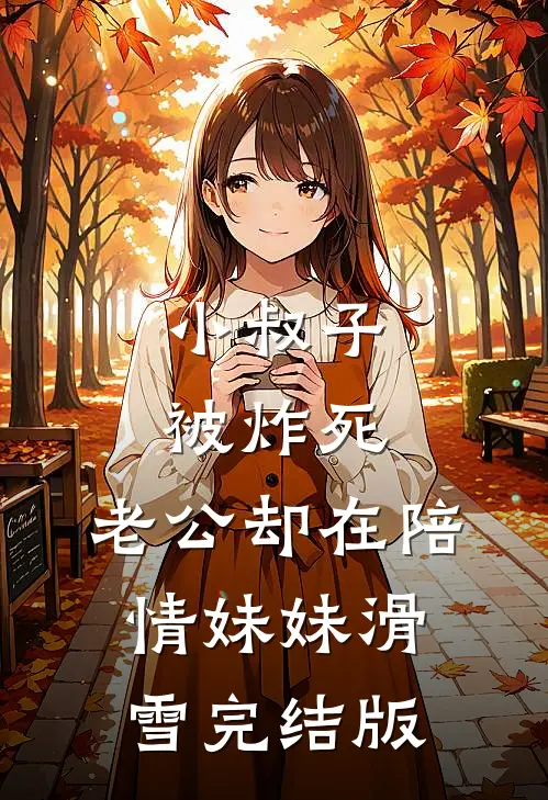 小叔子被炸死，老公却在陪情妹妹滑雪完结版