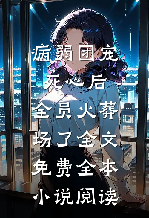 病弱团宠死心后,全员火葬场了全文免费全本小说阅读