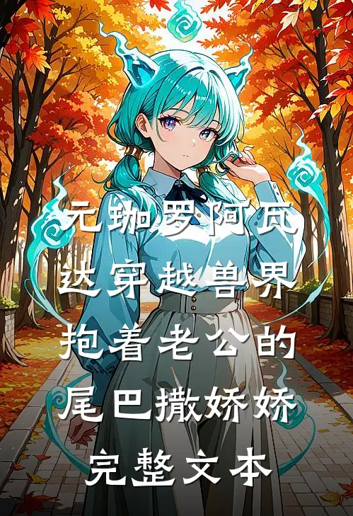 元珈罗阿瓦达(穿越兽界:抱着老公的尾巴撒娇娇)完整文本
