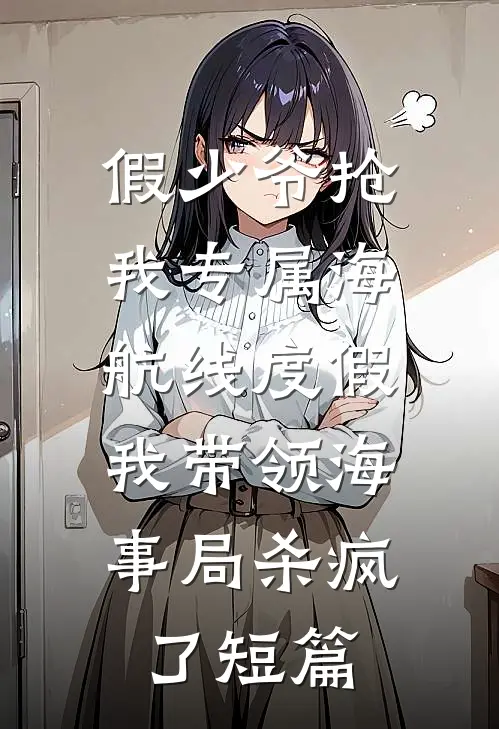 假少爷抢我专属海航线度假，我带领海事局杀疯了短篇