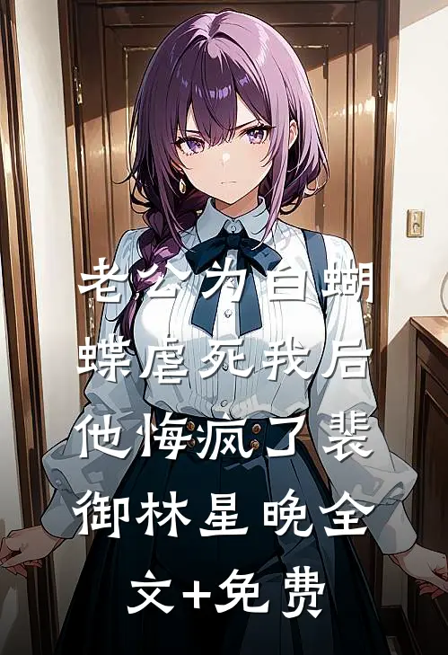 老公为白蝴蝶虐死我后他悔疯了裴御林星晚全文+免费