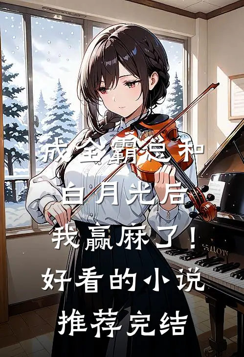 成全霸总和白月光后，我赢麻了！好看的小说推荐完结