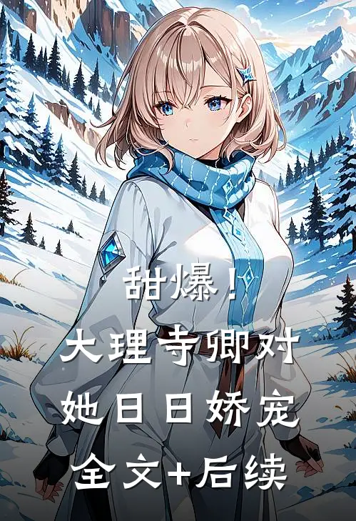 甜爆！大理寺卿对她日日娇宠全文+后续