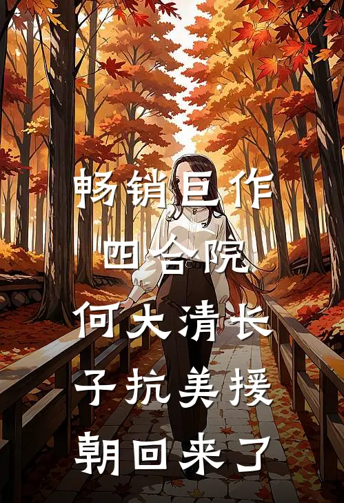 畅销巨作四合院：何大清长子抗美援朝回来了