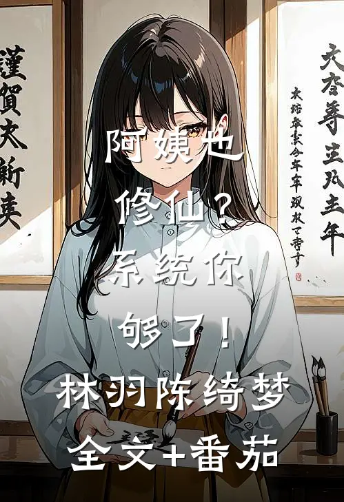 阿姨也修仙？系统你够了！林羽陈绮梦全文+番茄