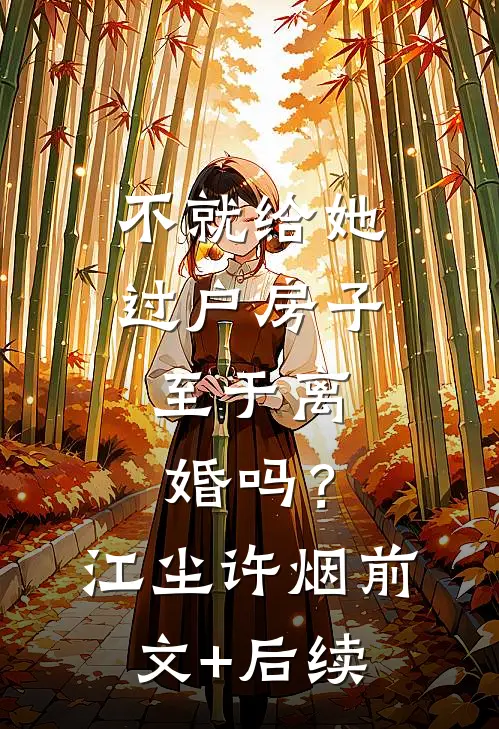 不就给她过户房子，至于离婚吗？江尘许烟前文+后续