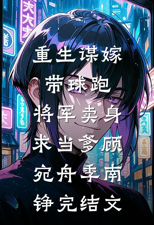 重生谋嫁带球跑，将军卖身求当爹顾宛舟季南铮完结文