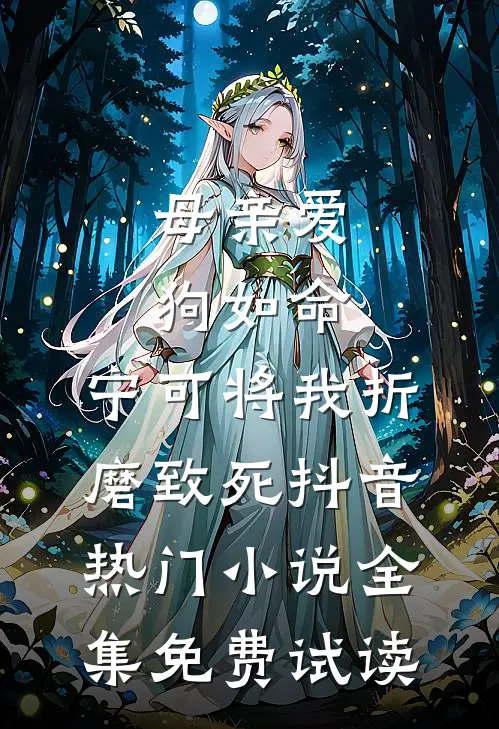 母亲爱狗如命，宁可将我折磨致死抖音热门小说全集免费试读