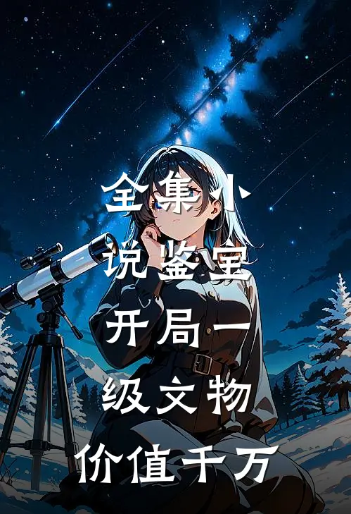 全集小说鉴宝：开局一级文物，价值千万