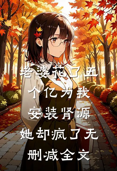 老婆花了五个亿为我安装肾源，她却疯了无删减全文