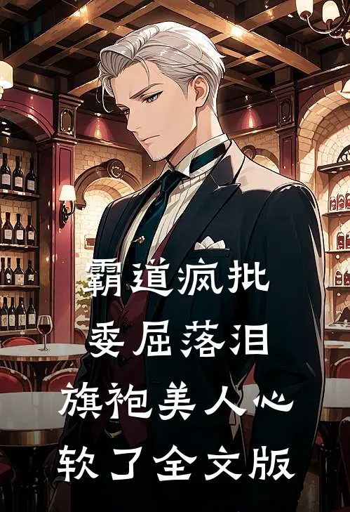 霸道疯批委屈落泪，旗袍美人心软了全文版