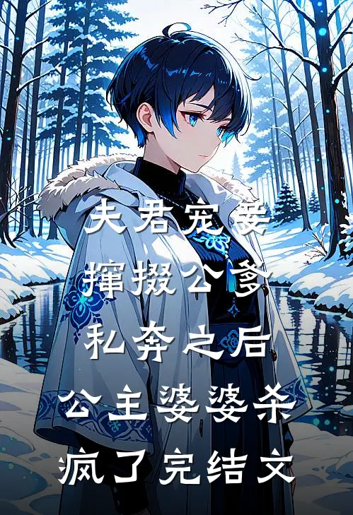 夫君宠妾撺掇公爹私奔之后，公主婆婆杀疯了完结文