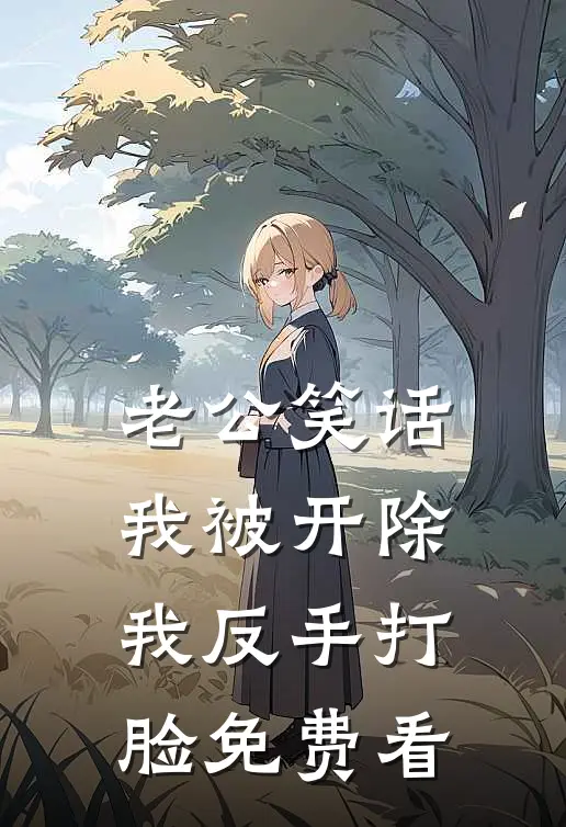 老公笑话我被开除，我反手打脸免费看