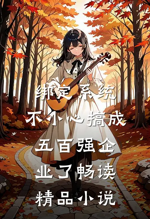 绑定系统：不小心搞成五百强企业了畅读精品小说