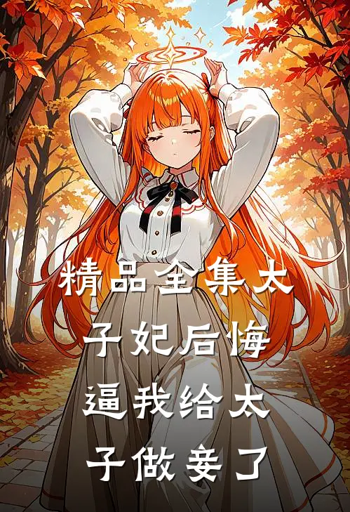 精品全集太子妃后悔逼我给太子做妾了