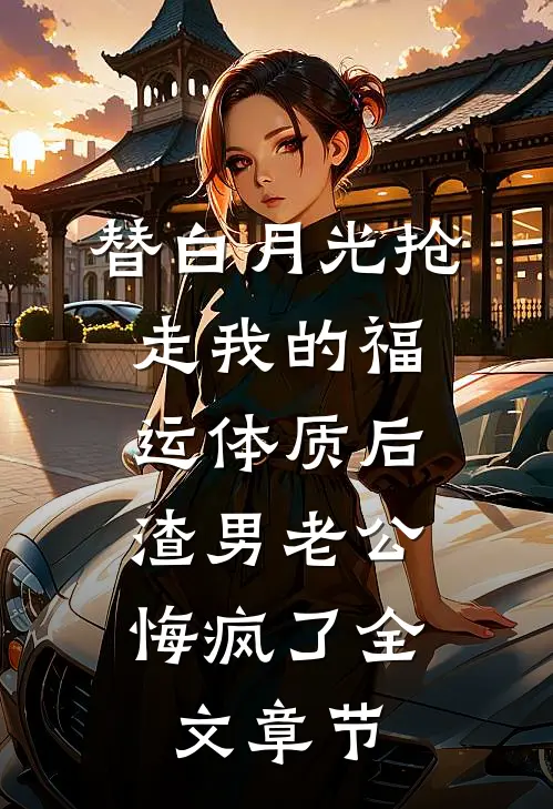 替白月光抢走我的福运体质后，渣男老公悔疯了全文章节