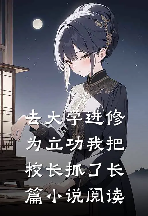 去大学进修，为立功我把校长抓了长篇小说阅读