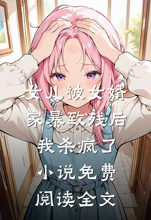 女儿被女婿家暴致残后，我杀疯了小说免费阅读全文