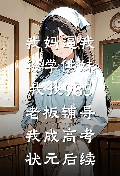 我妈逼我辍学供妹，我找985老板辅导我成高考状元后续