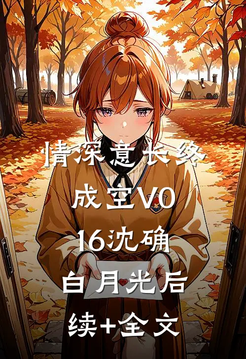 情深意长终成空V016沈确白月光后续+全文