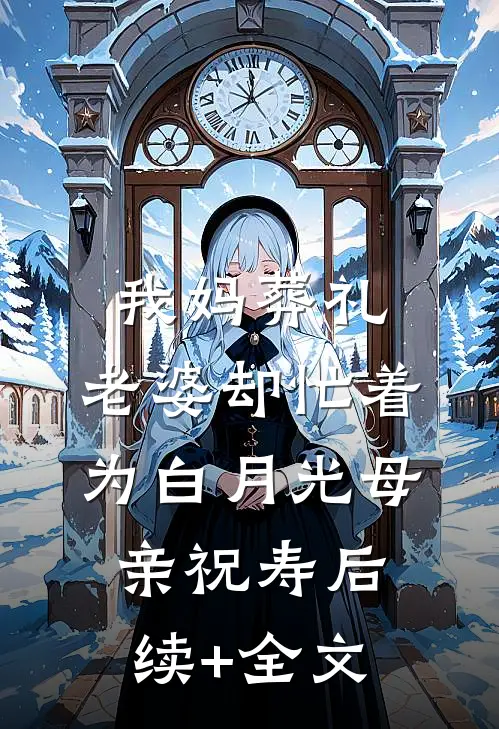 我妈葬礼，老婆却忙着为白月光母亲祝寿后续+全文
