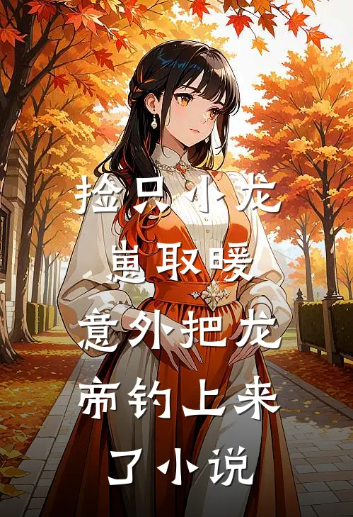 捡只小龙崽取暖，意外把龙帝钓上来了小说