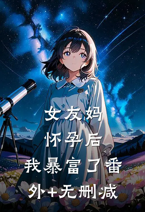 女友妈怀孕后，我暴富了番外+无删减