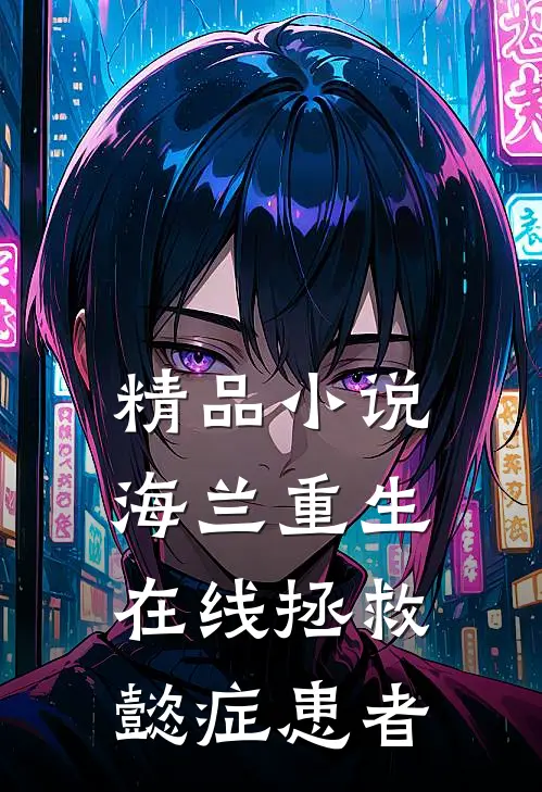 精品小说海兰重生，在线拯救懿症患者