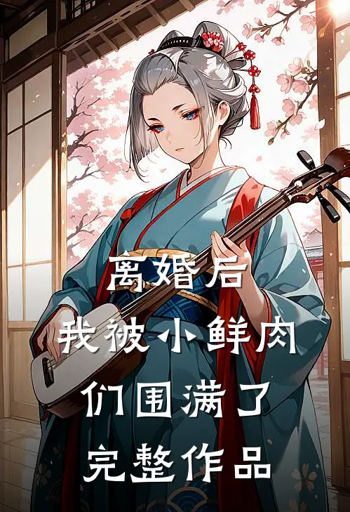 离婚后，我被小鲜肉们围满了完整作品