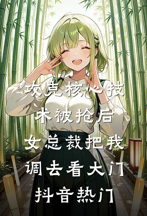 攻克核心技术被抢后，女总裁把我调去看大门抖音热门
