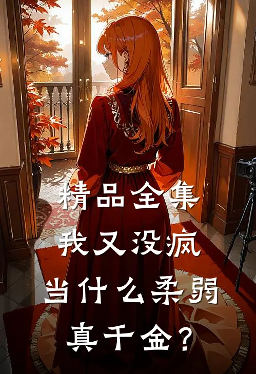 精品全集我又没疯，当什么柔弱真千金？