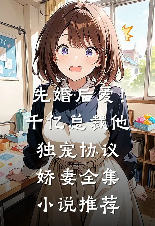 先婚后爱！千亿总裁他独宠协议娇妻全集小说推荐