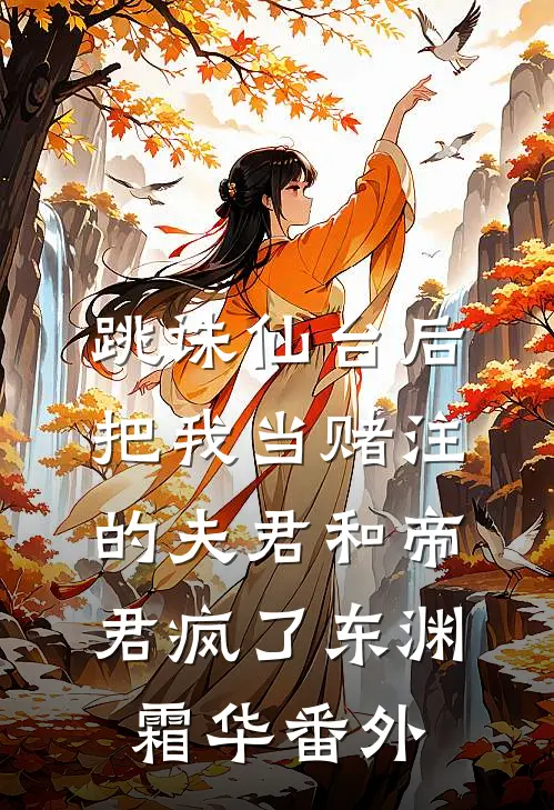 跳诛仙台后，把我当赌注的夫君和帝君疯了东渊霜华番外