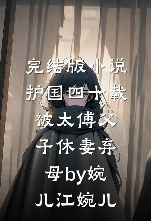 完结版小说护国四十载，被太傅父子休妻弃母by婉儿江婉儿