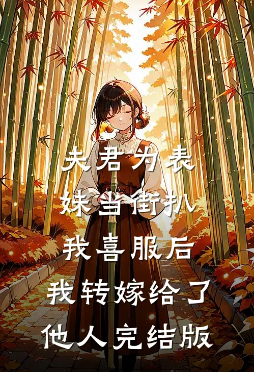 夫君为表妹当街扒我喜服后，我转嫁给了他人完结版