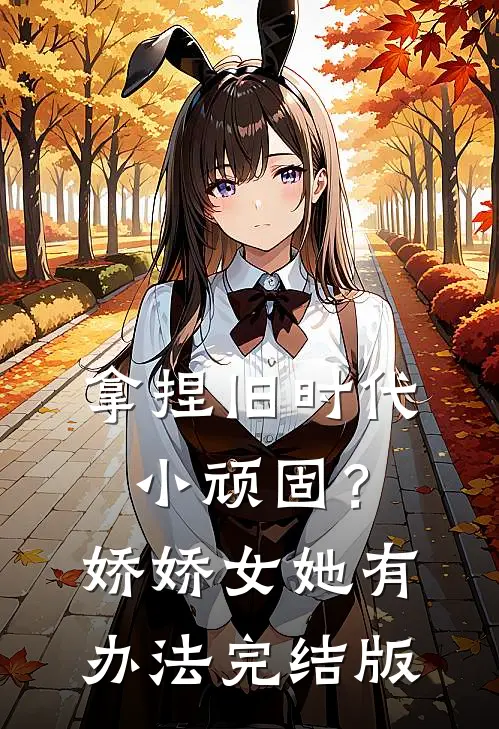 拿捏旧时代小顽固？娇娇女她有办法完结版