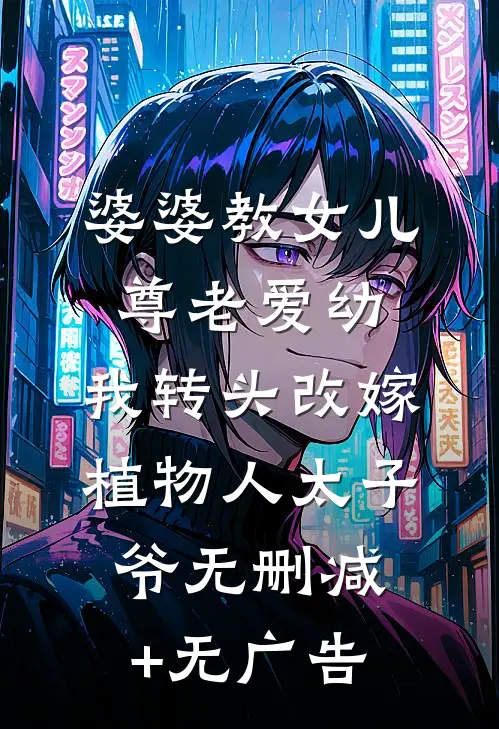 婆婆教女儿尊老爱幼，我转头改嫁植物人太子爷无删减+无广告
