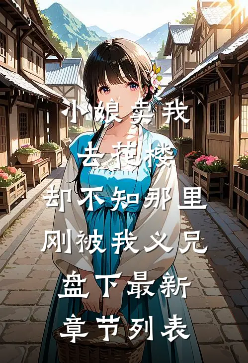 小娘卖我去花楼，却不知那里刚被我义兄盘下最新章节列表