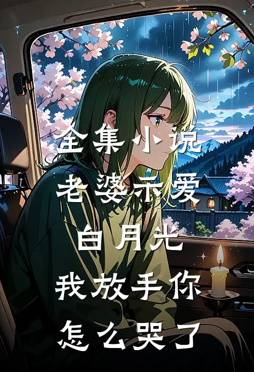 全集小说老婆示爱白月光，我放手你怎么哭了