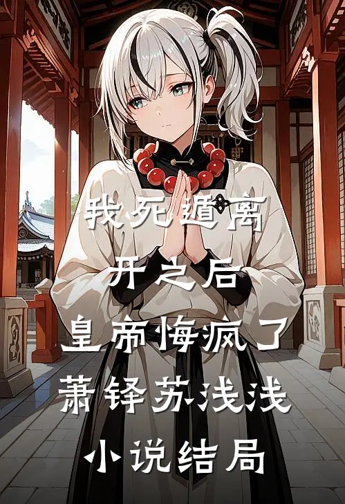 我死遁离开之后，皇帝悔疯了萧铎苏浅浅小说结局