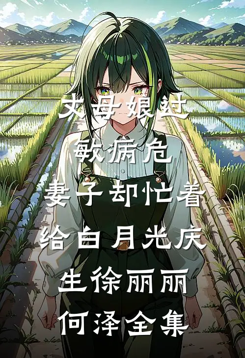 丈母娘过敏病危，妻子却忙着给白月光庆生徐丽丽何泽 全集