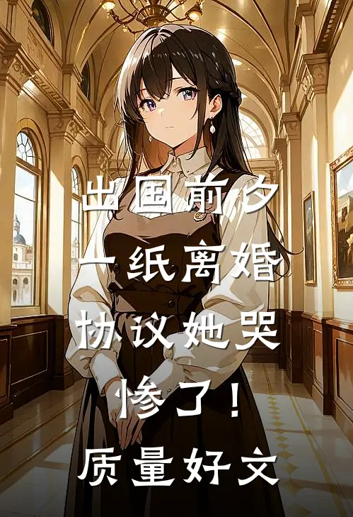 出国前夕，一纸离婚协议她哭惨了！质量好文