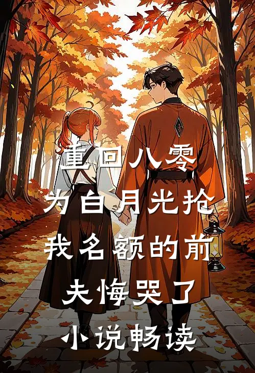 重回八零，为白月光抢我名额的前夫悔哭了小说畅读