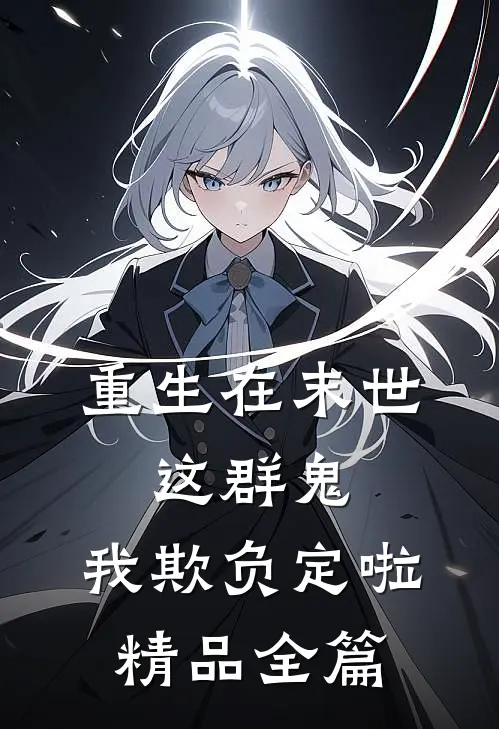 重生在末世：这群鬼，我欺负定啦精品全篇